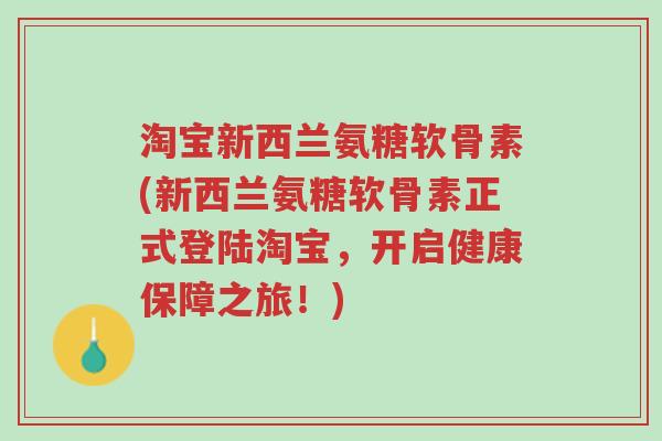 淘宝新西兰氨糖软骨素(新西兰氨糖软骨素正式登陆淘宝,开启健康保障之旅!)-第1张图片-超越 淘宝新西兰氨糖软骨素(新西兰氨糖软骨素正式登陆淘宝,开启健康保障之旅!)-第1张图片-超越