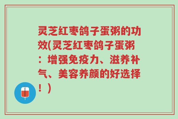 灵芝红枣鸽子蛋粥的功效(灵芝红枣鸽子蛋粥:增强免疫力、滋养补气、美容养颜的好选择!)-第1张图片-超越 灵芝红枣鸽子蛋粥的功效(灵芝红枣鸽子蛋粥:增强免疫力、滋养补气、美容养颜的好选择!)-第1张图片-超越