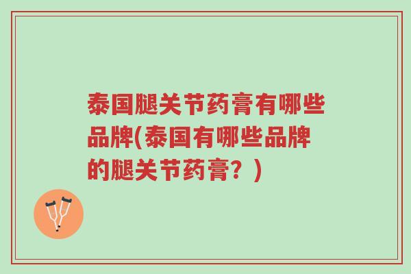 泰国腿关节药膏有哪些品牌(泰国有哪些品牌的腿关节药膏？)-第1张图片-超越