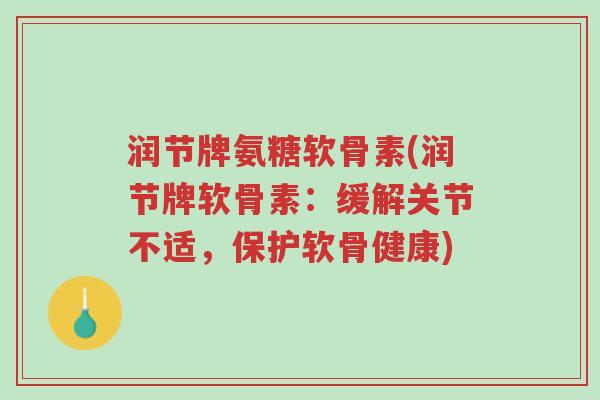 润节牌氨糖软骨素(润节牌软骨素:缓解关节不适,保护软骨健康)-第1张图片-超越 润节牌氨糖软骨素(润节牌软骨素:缓解关节不适,保护软骨健康)-第1张图片-超越
