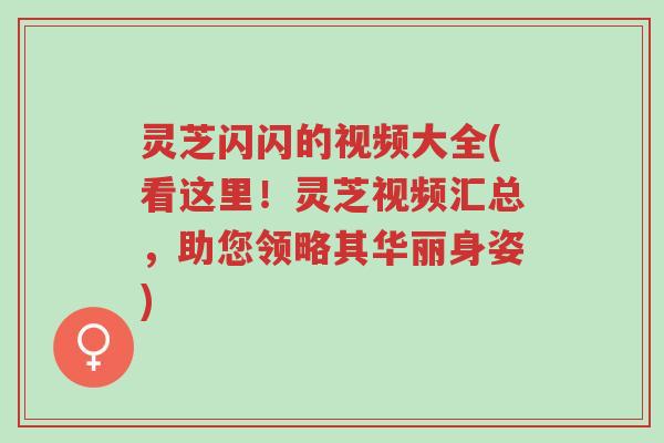 灵芝闪闪的视频大全(看这里!灵芝视频汇总,助您领略其华丽身姿)-第1张图片-超越 灵芝闪闪的视频大全(看这里!灵芝视频汇总,助您领略其华丽身姿)-第1张图片-超越