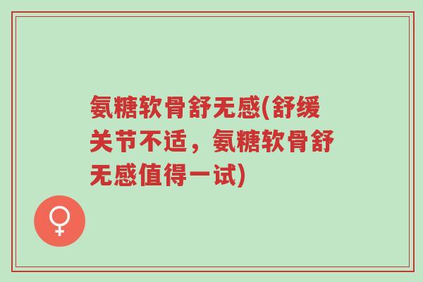 氨糖软骨舒无感(舒缓关节不适,氨糖软骨舒无感值得一试)-第1张图片-超越 氨糖软骨舒无感(舒缓关节不适,氨糖软骨舒无感值得一试)-第1张图片-超越