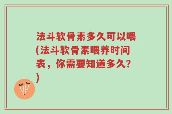 法斗软骨素多久可以喂(法斗软骨素喂养时间表,你需要知道多久?)-第1张图片-超越 法斗软骨素多久可以喂(法斗软骨素喂养时间表,你需要知道多久?)-第1张图片-超越
