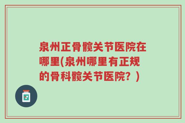 泉州正骨髋关节医院在哪里(泉州哪里有正规的骨科髋关节医院?)-第1张图片-超越 泉州正骨髋关节医院在哪里(泉州哪里有正规的骨科髋关节医院?)-第1张图片-超越