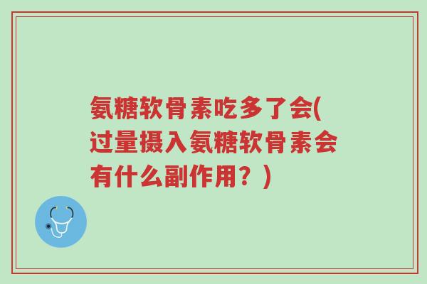 氨糖软骨素吃多了会(过量摄入氨糖软骨素会有什么副作用?)-第1张图片-超越 氨糖软骨素吃多了会(过量摄入氨糖软骨素会有什么副作用?)-第1张图片-超越