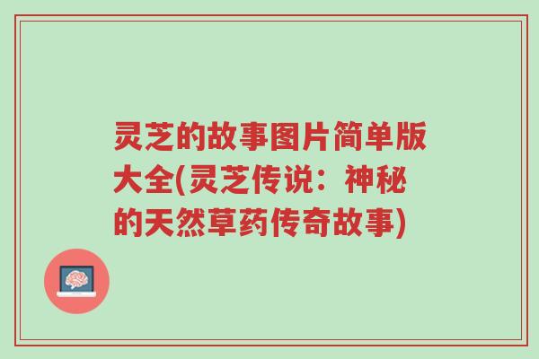 灵芝的故事图片简单版大全(灵芝传说:神秘的天然草药传奇故事)-第1张图片-超越 灵芝的故事图片简单版大全(灵芝传说:神秘的天然草药传奇故事)-第1张图片-超越
