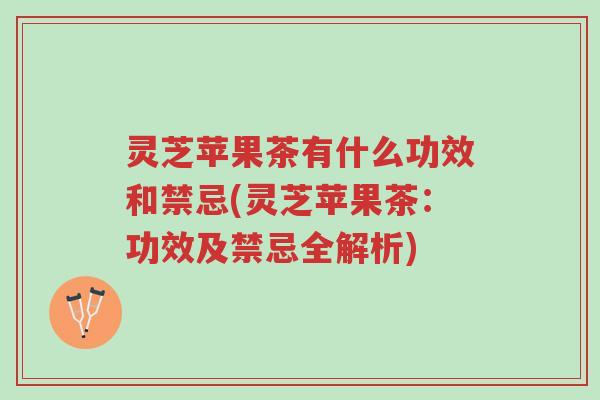 灵芝苹果茶有什么功效和禁忌(灵芝苹果茶:功效及禁忌全解析)-第1张图片-超越 灵芝苹果茶有什么功效和禁忌(灵芝苹果茶:功效及禁忌全解析)-第1张图片-超越