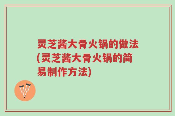 灵芝酱大骨火锅的做法(灵芝酱大骨火锅的简易制作方法)-第1张图片-超越 灵芝酱大骨火锅的做法(灵芝酱大骨火锅的简易制作方法)-第1张图片-超越