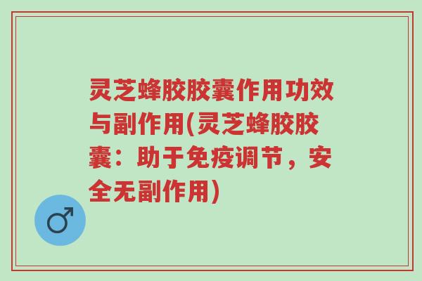 灵芝蜂胶胶囊作用功效与副作用(灵芝蜂胶胶囊:助于免疫调节,安全无副作用)-第1张图片-超越 灵芝蜂胶胶囊作用功效与副作用(灵芝蜂胶胶囊:助于免疫调节,安全无副作用)-第1张图片-超越
