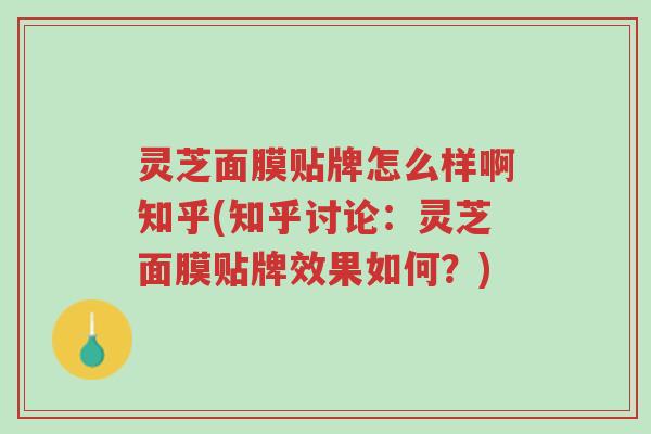 灵芝面膜贴牌怎么样啊知乎(知乎讨论:灵芝面膜贴牌效果如何?)-第1张图片-超越 灵芝面膜贴牌怎么样啊知乎(知乎讨论:灵芝面膜贴牌效果如何?)-第1张图片-超越