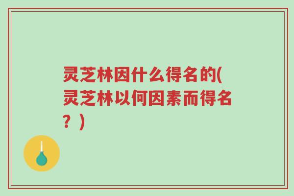 灵芝林因什么得名的(灵芝林以何因素而得名?)-第1张图片-超越 灵芝林因什么得名的(灵芝林以何因素而得名?)-第1张图片-超越