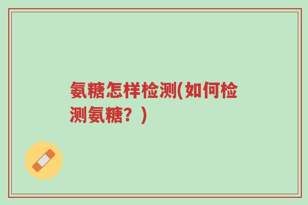 氨糖怎样检测(如何检测氨糖?)-第1张图片-超越 氨糖怎样检测(如何检测氨糖?)-第1张图片-超越