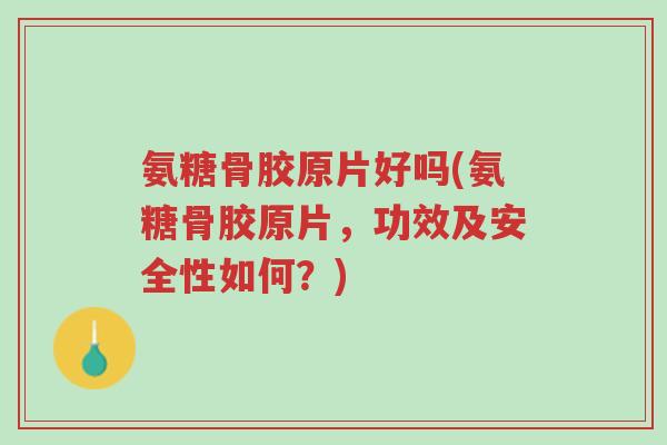 氨糖骨胶原片好吗(氨糖骨胶原片,功效及安全性如何?)-第1张图片-超越 氨糖骨胶原片好吗(氨糖骨胶原片,功效及安全性如何?)-第1张图片-超越