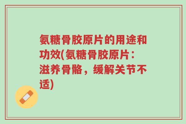 氨糖骨胶原片的用途和功效(氨糖骨胶原片:滋养骨骼,缓解关节不适)-第1张图片-超越 氨糖骨胶原片的用途和功效(氨糖骨胶原片:滋养骨骼,缓解关节不适)-第1张图片-超越
