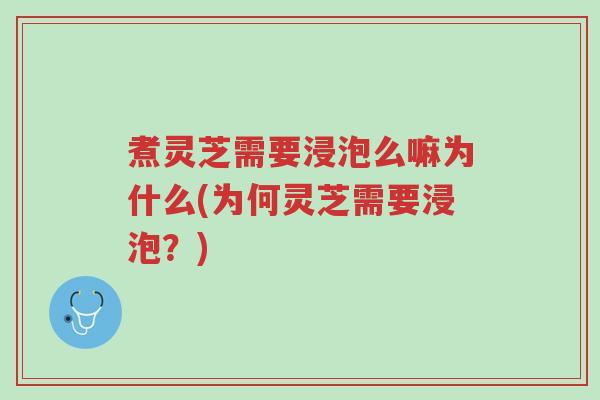煮灵芝需要浸泡么嘛为什么(为何灵芝需要浸泡?)-第1张图片-超越 煮灵芝需要浸泡么嘛为什么(为何灵芝需要浸泡?)-第1张图片-超越