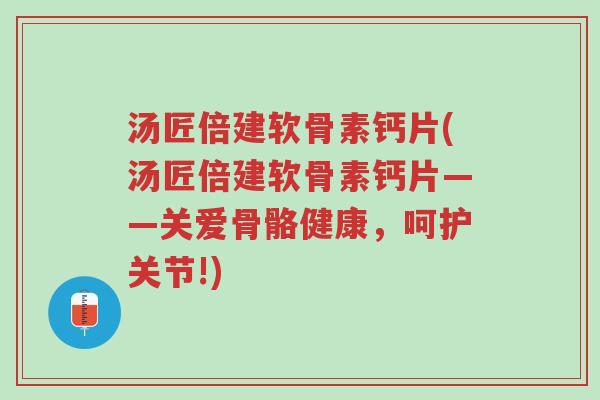 汤匠倍建软骨素钙片(汤匠倍建软骨素钙片——关爱骨骼健康,呵护关节!)-第1张图片-超越 汤匠倍建软骨素钙片(汤匠倍建软骨素钙片——关爱骨骼健康,呵护关节!)-第1张图片-超越