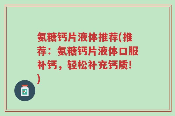 氨糖钙片液体推荐(推荐:氨糖钙片液体口服补钙,轻松补充钙质!)-第1张图片-超越 氨糖钙片液体推荐(推荐:氨糖钙片液体口服补钙,轻松补充钙质!)-第1张图片-超越