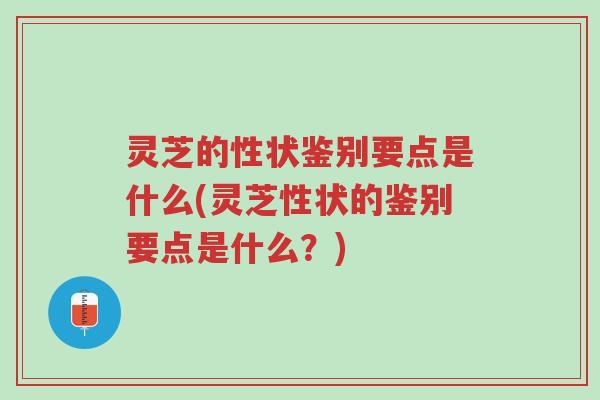 灵芝的性状鉴别要点是什么(灵芝性状的鉴别要点是什么?)-第1张图片-超越 灵芝的性状鉴别要点是什么(灵芝性状的鉴别要点是什么?)-第1张图片-超越