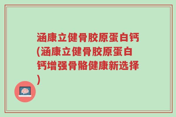 涵康立健骨胶原蛋白钙(涵康立健骨胶原蛋白钙增强骨骼健康新选择)-第1张图片-超越 涵康立健骨胶原蛋白钙(涵康立健骨胶原蛋白钙增强骨骼健康新选择)-第1张图片-超越