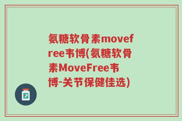 氨糖软骨素movefree韦博(氨糖软骨素MoveFree韦博-关节保健佳选)-第1张图片-超越 氨糖软骨素movefree韦博(氨糖软骨素MoveFree韦博-关节保健佳选)-第1张图片-超越
