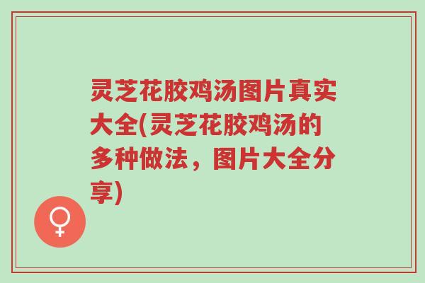 灵芝花胶鸡汤图片真实大全(灵芝花胶鸡汤的多种做法,图片大全分享)-第1张图片-超越 灵芝花胶鸡汤图片真实大全(灵芝花胶鸡汤的多种做法,图片大全分享)-第1张图片-超越