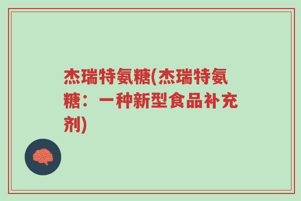 杰瑞特氨糖(杰瑞特氨糖:一种新型食品补充剂)-第1张图片-超越 杰瑞特氨糖(杰瑞特氨糖:一种新型食品补充剂)-第1张图片-超越