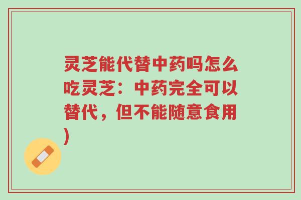 灵芝能代替中药吗怎么吃灵芝:中药完全可以替代,但不能随意食用)-第1张图片-超越 灵芝能代替中药吗怎么吃灵芝:中药完全可以替代,但不能随意食用)-第1张图片-超越