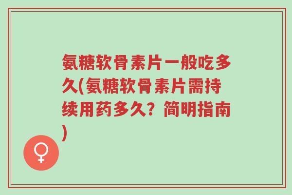 氨糖软骨素片一般吃多久(氨糖软骨素片需持续用药多久?简明指南)-第1张图片-超越 氨糖软骨素片一般吃多久(氨糖软骨素片需持续用药多久?简明指南)-第1张图片-超越