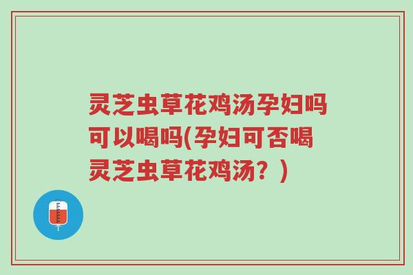 灵芝虫草花鸡汤孕妇吗可以喝吗(孕妇可否喝灵芝虫草花鸡汤?)-第1张图片-超越 灵芝虫草花鸡汤孕妇吗可以喝吗(孕妇可否喝灵芝虫草花鸡汤?)-第1张图片-超越