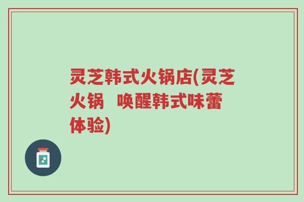 灵芝韩式火锅店(灵芝火锅 唤醒韩式味蕾体验)-第1张图片-超越 灵芝韩式火锅店(灵芝火锅 唤醒韩式味蕾体验)-第1张图片-超越