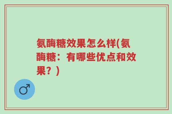 氨酶糖效果怎么样(氨酶糖:有哪些优点和效果?)-第1张图片-超越 氨酶糖效果怎么样(氨酶糖:有哪些优点和效果?)-第1张图片-超越