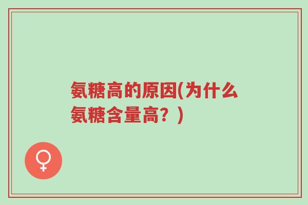 氨糖高的原因(为什么氨糖含量高?)-第1张图片-超越 氨糖高的原因(为什么氨糖含量高?)-第1张图片-超越