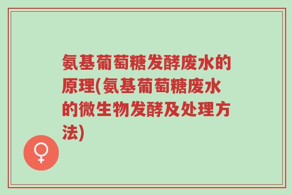 氨基葡萄糖发酵废水的原理(氨基葡萄糖废水的微生物发酵及处理方法)-第1张图片-超越 氨基葡萄糖发酵废水的原理(氨基葡萄糖废水的微生物发酵及处理方法)-第1张图片-超越