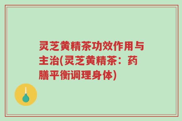 灵芝黄精茶功效作用与主治(灵芝黄精茶：药膳平衡调理身体)-第1张图片-超越