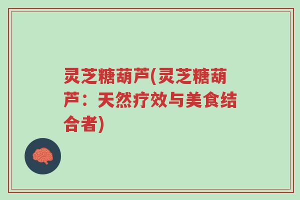 灵芝糖葫芦(灵芝糖葫芦:天然疗效与美食结合者)-第1张图片-超越 灵芝糖葫芦(灵芝糖葫芦:天然疗效与美食结合者)-第1张图片-超越