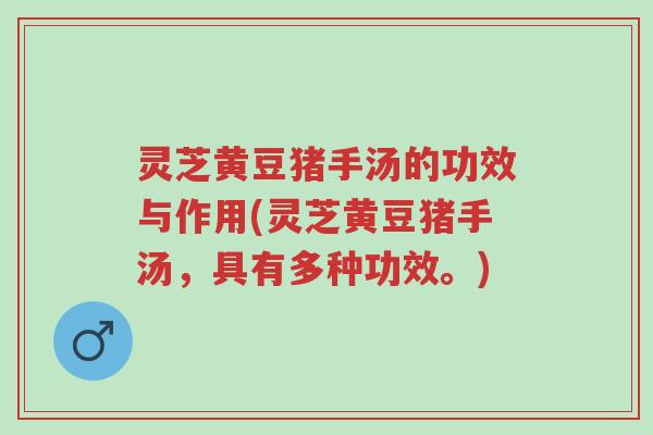 灵芝黄豆猪手汤的功效与作用(灵芝黄豆猪手汤,具有多种功效。)-第1张图片-超越 灵芝黄豆猪手汤的功效与作用(灵芝黄豆猪手汤,具有多种功效。)-第1张图片-超越