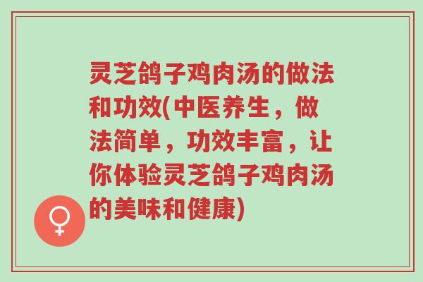灵芝鸽子鸡肉汤的做法和功效(中医养生,做法简单,功效丰富,让你体验灵芝鸽子鸡肉汤的美味和健康)-第1张图片-超越 灵芝鸽子鸡肉汤的做法和功效(中医养生,做法简单,功效丰富,让你体验灵芝鸽子鸡肉汤的美味和健康)-第1张图片-超越