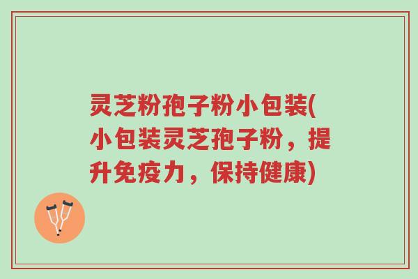 灵芝粉孢子粉小包装(小包装灵芝孢子粉,提升免疫力,保持健康)-第1张图片-超越 灵芝粉孢子粉小包装(小包装灵芝孢子粉,提升免疫力,保持健康)-第1张图片-超越