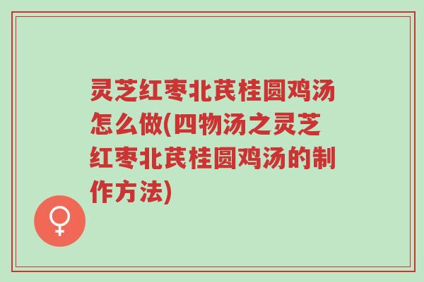 灵芝红枣北芪桂圆鸡汤怎么做(四物汤之灵芝红枣北芪桂圆鸡汤的制作方法)-第1张图片-超越