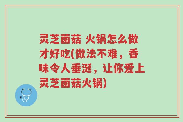 灵芝菌菇 火锅怎么做才好吃(做法不难,香味令人垂涎,让你爱上灵芝菌菇火锅)-第1张图片-超越 灵芝菌菇 火锅怎么做才好吃(做法不难,香味令人垂涎,让你爱上灵芝菌菇火锅)-第1张图片-超越