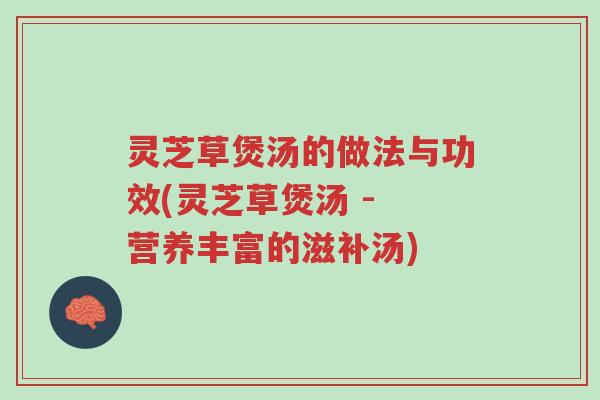 灵芝草煲汤的做法与功效(灵芝草煲汤 - 营养丰富的滋补汤)-第1张图片-超越 灵芝草煲汤的做法与功效(灵芝草煲汤 - 营养丰富的滋补汤)-第1张图片-超越