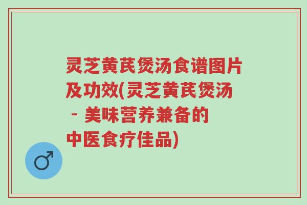 灵芝黄芪煲汤食谱图片及功效(灵芝黄芪煲汤 - 美味营养兼备的中医食疗佳品)-第1张图片-超越 灵芝黄芪煲汤食谱图片及功效(灵芝黄芪煲汤 - 美味营养兼备的中医食疗佳品)-第1张图片-超越