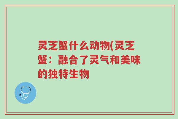 灵芝蟹什么动物(灵芝蟹:融合了灵气和美味的独特生物-第1张图片-超越 灵芝蟹什么动物(灵芝蟹:融合了灵气和美味的独特生物-第1张图片-超越