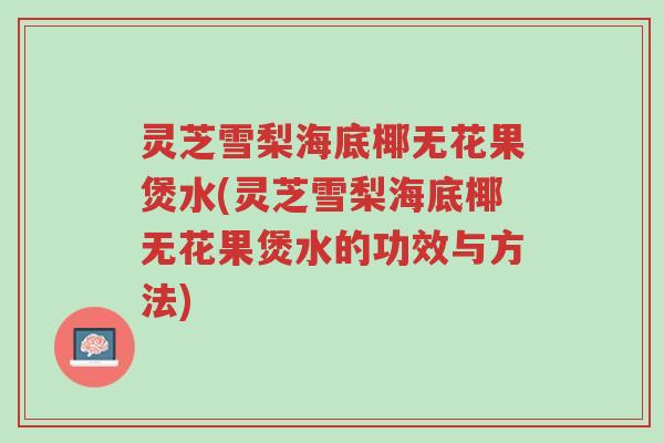 灵芝雪梨海底椰无花果煲水(灵芝雪梨海底椰无花果煲水的功效与方法)-第1张图片-超越 灵芝雪梨海底椰无花果煲水(灵芝雪梨海底椰无花果煲水的功效与方法)-第1张图片-超越