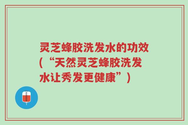 灵芝蜂胶洗发水的功效(“天然灵芝蜂胶洗发水让秀发更健康”)-第1张图片-超越 灵芝蜂胶洗发水的功效(“天然灵芝蜂胶洗发水让秀发更健康”)-第1张图片-超越