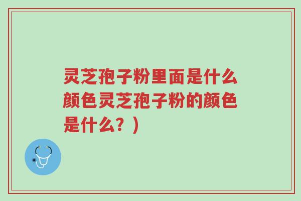 灵芝孢子粉里面是什么颜色灵芝孢子粉的颜色是什么?)-第1张图片-超越 灵芝孢子粉里面是什么颜色灵芝孢子粉的颜色是什么?)-第1张图片-超越