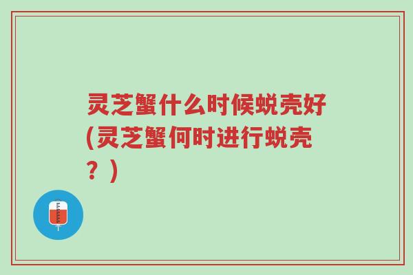 灵芝蟹什么时候蜕壳好(灵芝蟹何时进行蜕壳?)-第1张图片-超越 灵芝蟹什么时候蜕壳好(灵芝蟹何时进行蜕壳?)-第1张图片-超越