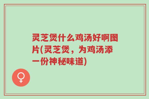 灵芝煲什么鸡汤好啊图片(灵芝煲,为鸡汤添一份神秘味道)-第1张图片-超越 灵芝煲什么鸡汤好啊图片(灵芝煲,为鸡汤添一份神秘味道)-第1张图片-超越