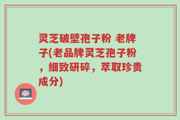 灵芝破壁孢子粉 老牌子(老品牌灵芝孢子粉,细致研碎,萃取珍贵成分)-第1张图片-超越 灵芝破壁孢子粉 老牌子(老品牌灵芝孢子粉,细致研碎,萃取珍贵成分)-第1张图片-超越