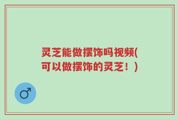 灵芝能做摆饰吗视频(可以做摆饰的灵芝!)-第1张图片-超越 灵芝能做摆饰吗视频(可以做摆饰的灵芝!)-第1张图片-超越